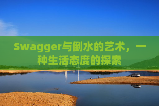 Swagger与倒水的艺术，一种生活态度的探索